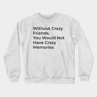 With out crazy friends you don't have crazy memeories Crewneck Sweatshirt